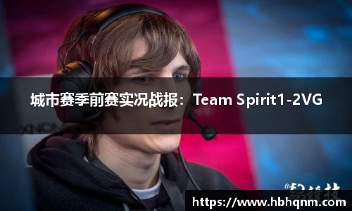 城市赛季前赛实况战报：Team Spirit1-2VG