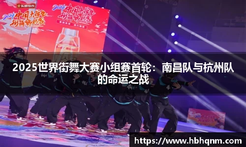 2025世界街舞大赛小组赛首轮：南昌队与杭州队的命运之战