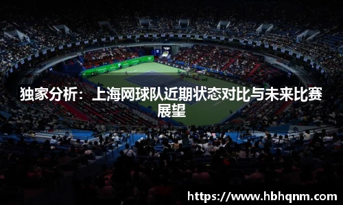 独家分析：上海网球队近期状态对比与未来比赛展望