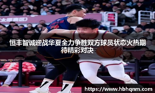 恒丰智诚迎战华夏全力争胜双方球员状态火热期待精彩对决