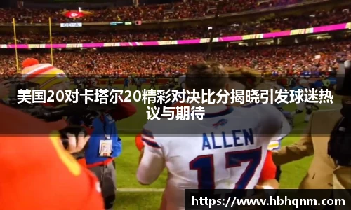 美国20对卡塔尔20精彩对决比分揭晓引发球迷热议与期待